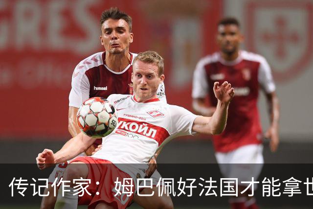 传记作家：姆巴佩好法国才能拿世界杯，坚信他至少会拿到一个金球